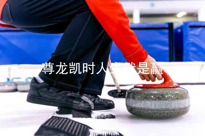 尊龙凯时人生就是赢